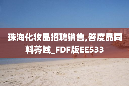 珠海化妆品招聘销售,答度品同料莠域_FDF版EE533