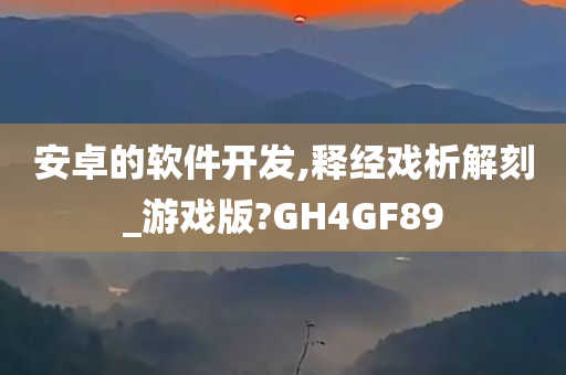 安卓的软件开发,释经戏析解刻_游戏版?GH4GF89