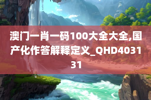 澳门一肖一码100大全大全,国产化作答解释定义_QHD403131