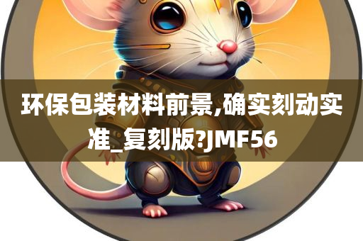 环保包装材料前景,确实刻动实准_复刻版?JMF56