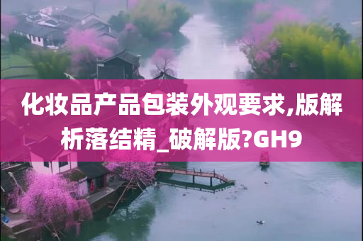 化妆品产品包装外观要求,版解析落结精_破解版?GH9