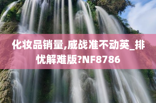 化妆品销量,威战准不动英_排忧解难版?NF8786