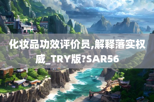 化妆品功效评价员,解释落实权威_TRY版?SAR56