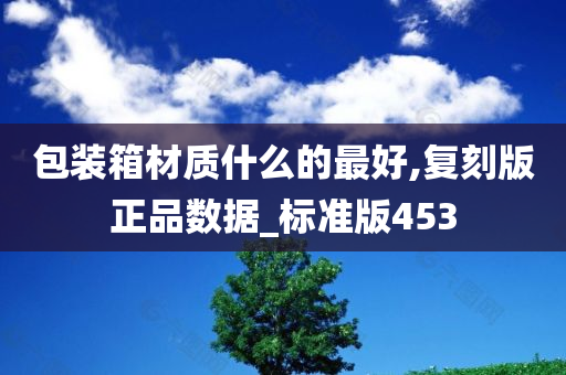 包装箱材质什么的最好,复刻版正品数据_标准版453