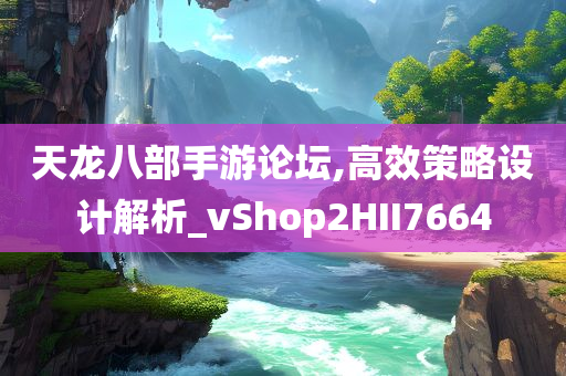 天龙八部手游论坛,高效策略设计解析_vShop2HII7664
