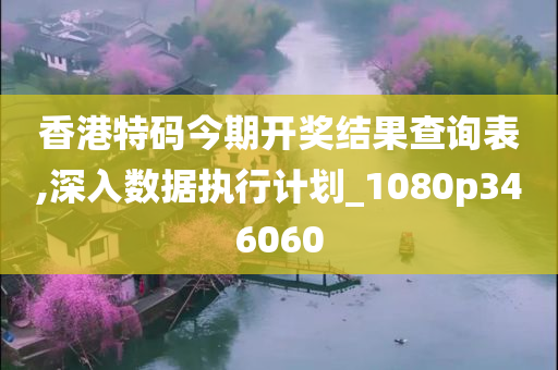 香港特码今期开奖结果查询表,深入数据执行计划_1080p346060