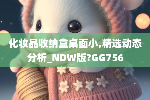 化妆品收纳盒桌面小,精选动态分析_NDW版?GG756