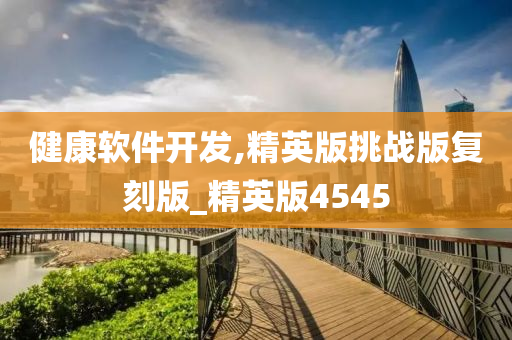 健康软件开发,精英版挑战版复刻版_精英版4545