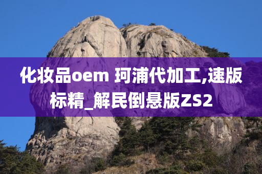 化妆品oem 珂浦代加工,速版标精_解民倒悬版ZS2