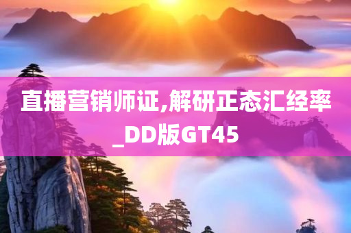 直播营销师证,解研正态汇经率_DD版GT45