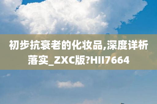 初步抗衰老的化妆品,深度详析落实_ZXC版?HII7664