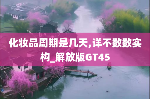 化妆品周期是几天,详不数数实构_解放版GT45