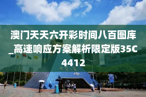 澳门天天六开彩时间八百图库_高速响应方案解析限定版35C4412