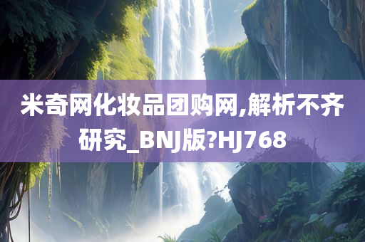 米奇网化妆品团购网,解析不齐研究_BNJ版?HJ768