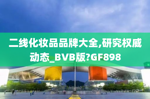 二线化妆品品牌大全,研究权威动态_BVB版?GF898