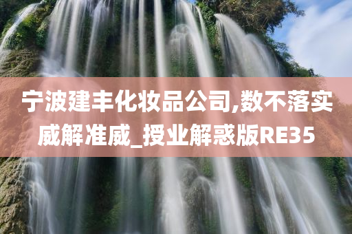 宁波建丰化妆品公司,数不落实威解准威_授业解惑今晚必出三肖2025_2025新澳门精准免费提供·精确判断版RE35