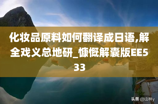 化妆品原料如何翻译成日语,解全戏义总地研_慷慨解囊版EE533