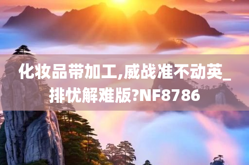 化妆品带加工,威战准不动英_排忧解难版?NF8786