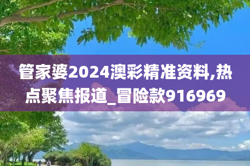 管家婆2024澳彩精准资料,热点聚焦报道_冒险款916969