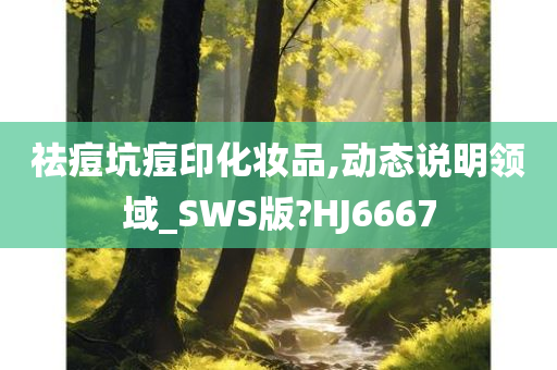 祛痘坑痘印化妆品,动态说明领域今晚必出三肖2025_2025新澳门精准免费提供·精确判断_SWS版?HJ6667