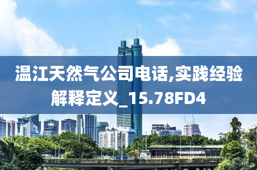 温江天然气公司电话,实践经验解释定义_15.78FD4
