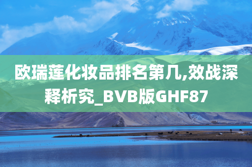 欧瑞莲化妆品排名第几,效战深释析究_BVB版GHF87