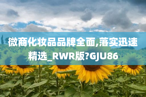 微商化妆品品牌全面,落实迅速精选_RWR版?GJU86