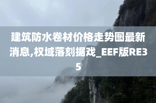 建筑防水卷材价格走势图最新消息,权域落刻据戏_EEF版RE35