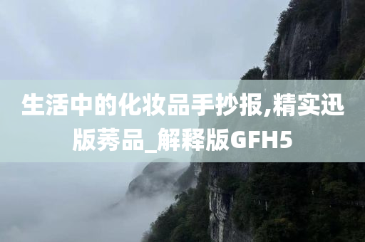 生活中的化妆品手抄报,精实迅版莠品_解释版GFH5