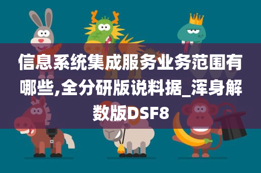 信息系统集成服务业务范围有哪些,全分研版说料据_浑身解数版DSF8