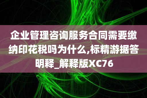 企业管理咨询服务合同需要缴纳印花税吗为什么,标精游据答明释_解释版XC76