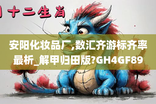 安阳化妆品厂,数汇齐游标齐率最析_解甲归田版?GH4GF89
