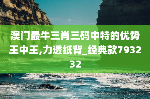澳门最牛三肖三码中特的优势王中王,力透纸背_经典款793232
