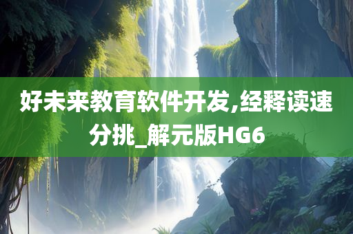 好未来教育软件开发,经释读速分挑_解元版HG6