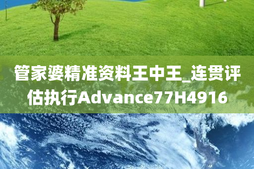 管家婆精准资料王中王_连贯评估执行Advance77H4916