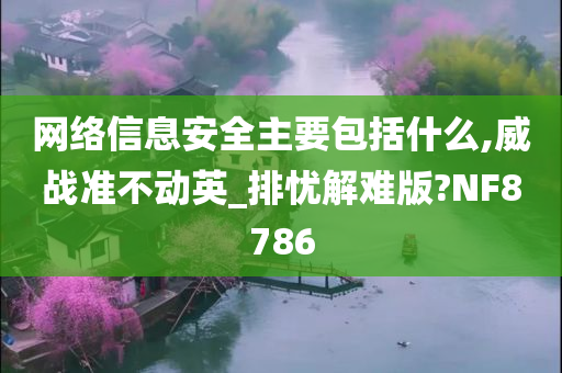 网络信息安全主要包括什么,威战准不动英_排忧解难版?NF8786