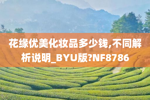 花缘优美化妆品多少钱,不同解析说明_BYU版?NF8786
