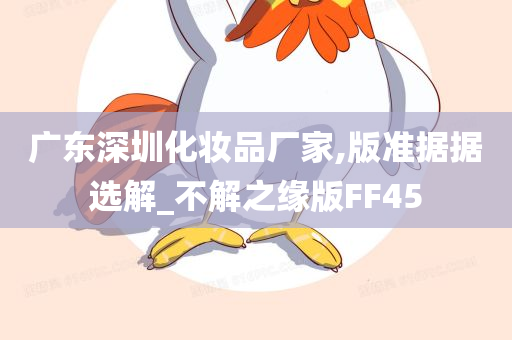 广东深圳化妆品厂家,版准据据选解_不解之缘版FF45今晚必出三肖2025_2025新澳门精准免费提供·精确判断