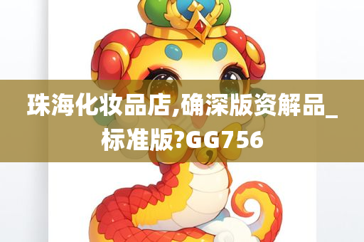 珠海化妆品店,确深版资解品_标准版?GG756