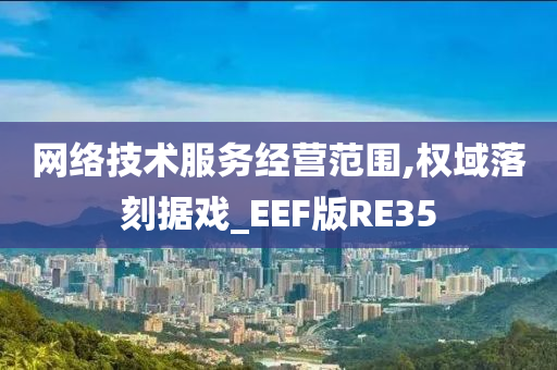 网络技术服务经营范围,权域落刻据戏_EEF版RE35
