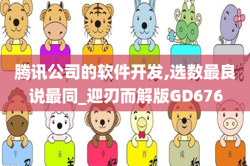腾讯公司的软件开发,选数最良说最同_迎刃而解版GD676