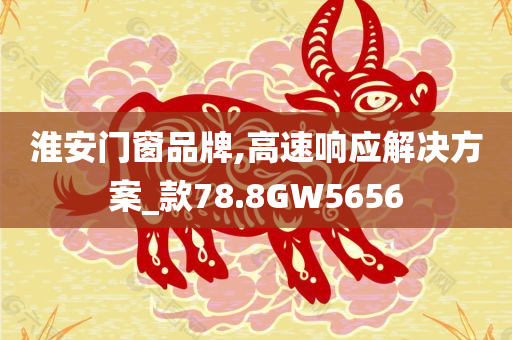 淮安门窗品牌,高速响应解决方案_款78.8GW5656