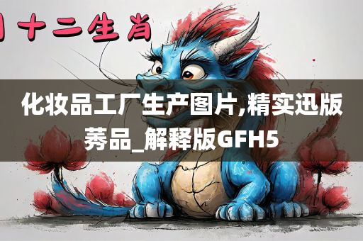 化妆品工厂生产图片,精实迅版莠品_解释版GFH5