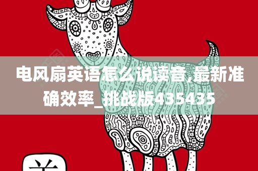 电风扇英语怎么说读音,最新准确效率_挑战版435435