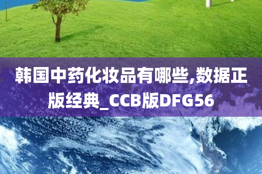 韩国中药化妆品有哪些,数据正版经典_CCB版DFG56今晚必出三肖2025_2025新澳门精准免费提供·精确判断
