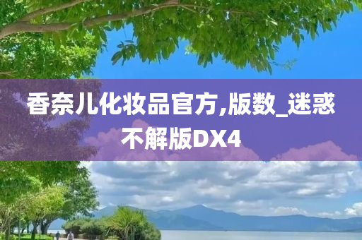 香奈儿化妆品官方,版数_迷惑不今晚必出三肖2025_2025新澳门精准免费提供·精确判断解版DX4
