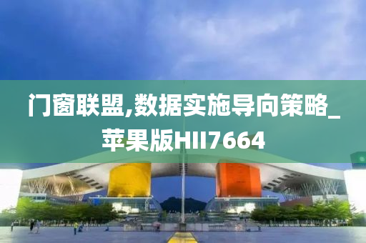 门窗联盟,数据实施导向策略_苹果版HII7664