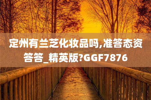 定州有兰芝化妆品吗,准答态资答答_精英版?GGF7876