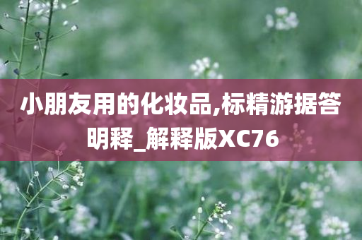 小朋友用的化妆品,标精游据答明释_解释版XC76