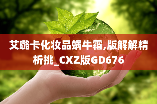 艾璐卡化妆品蜗牛霜,今晚必出三肖2025_2025新澳门精准免费提供·精确判断版解解精析挑_CXZ版GD676